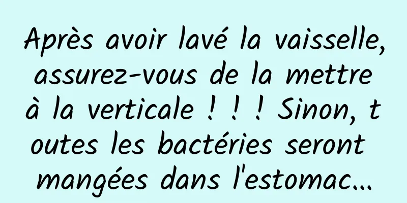 Après avoir lavé la vaisselle, assurez-vous de la mettre à la verticale ! ! ! Sinon, toutes les bactéries seront mangées dans l'estomac...