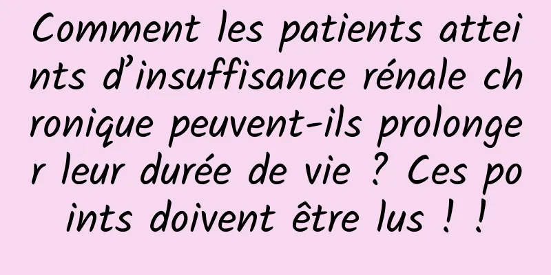 Comment les patients atteints d’insuffisance rénale chronique peuvent-ils prolonger leur durée de vie ? Ces points doivent être lus ! !