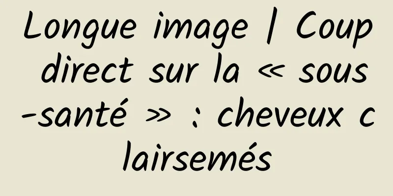 Longue image | Coup direct sur la « sous-santé » : cheveux clairsemés