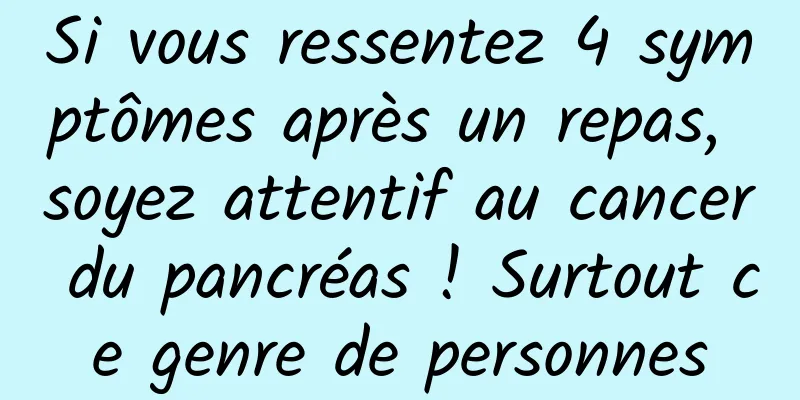 Si vous ressentez 4 symptômes après un repas, soyez attentif au cancer du pancréas ! Surtout ce genre de personnes