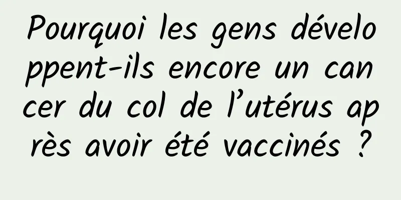 Pourquoi les gens développent-ils encore un cancer du col de l’utérus après avoir été vaccinés ?
