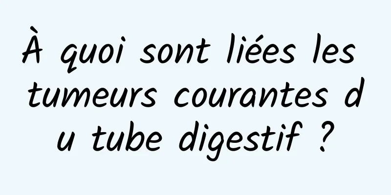À quoi sont liées les tumeurs courantes du tube digestif ?