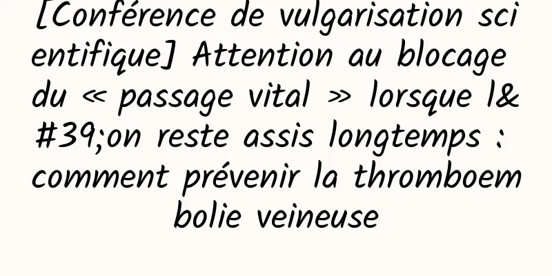 [Conférence de vulgarisation scientifique] Attention au blocage du « passage vital » lorsque l'on reste assis longtemps : comment prévenir la thromboembolie veineuse