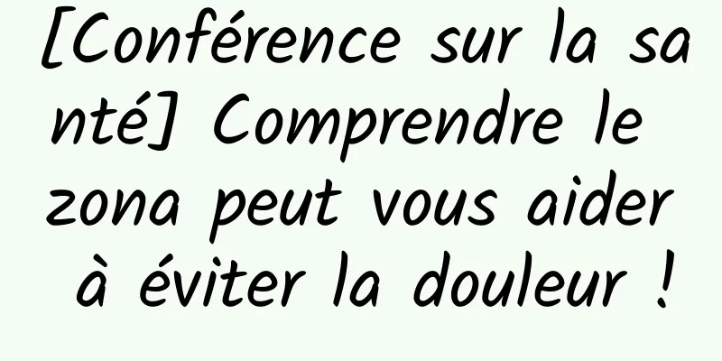 [Conférence sur la santé] Comprendre le zona peut vous aider à éviter la douleur !