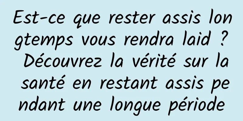 Est-ce que rester assis longtemps vous rendra laid ? Découvrez la vérité sur la santé en restant assis pendant une longue période