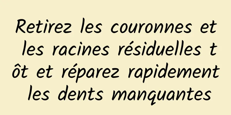 Retirez les couronnes et les racines résiduelles tôt et réparez rapidement les dents manquantes