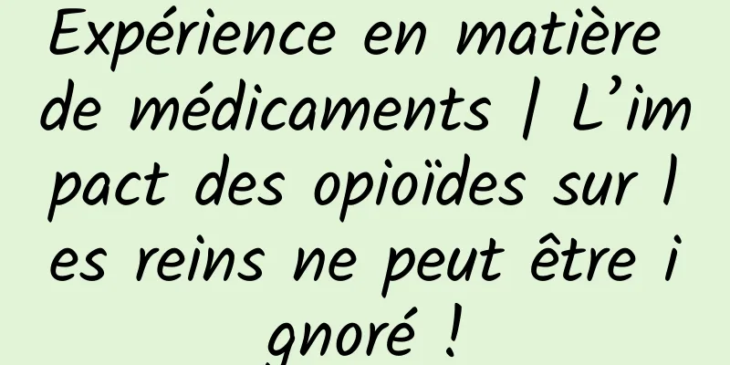 Expérience en matière de médicaments | L’impact des opioïdes sur les reins ne peut être ignoré !