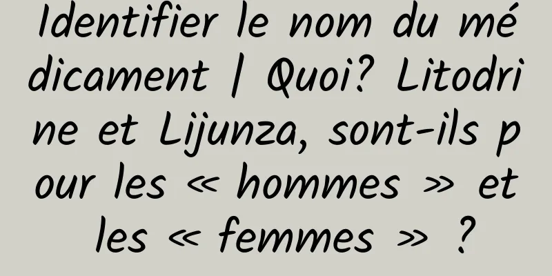 Identifier le nom du médicament | Quoi? Litodrine et Lijunza, sont-ils pour les « hommes » et les « femmes » ?