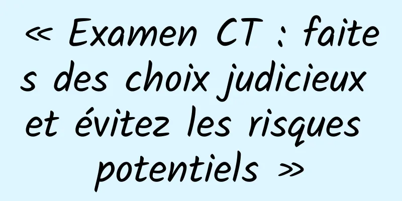 « Examen CT : faites des choix judicieux et évitez les risques potentiels »