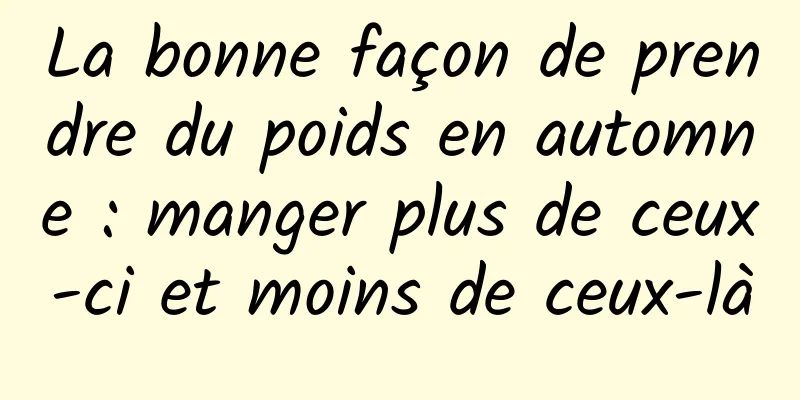 La bonne façon de prendre du poids en automne : manger plus de ceux-ci et moins de ceux-là