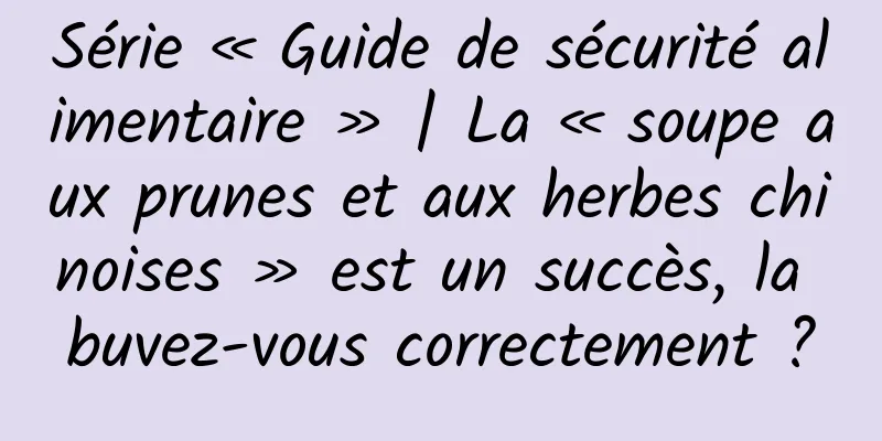 Série « Guide de sécurité alimentaire » | La « soupe aux prunes et aux herbes chinoises » est un succès, la buvez-vous correctement ?
