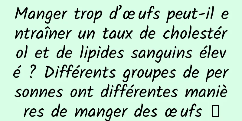 Manger trop d’œufs peut-il entraîner un taux de cholestérol et de lipides sanguins élevé ? Différents groupes de personnes ont différentes manières de manger des œufs →