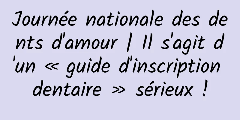 Journée nationale des dents d'amour | Il s'agit d'un « guide d'inscription dentaire » sérieux !