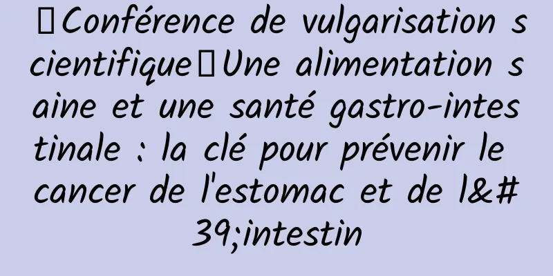 【Conférence de vulgarisation scientifique】Une alimentation saine et une santé gastro-intestinale : la clé pour prévenir le cancer de l'estomac et de l'intestin