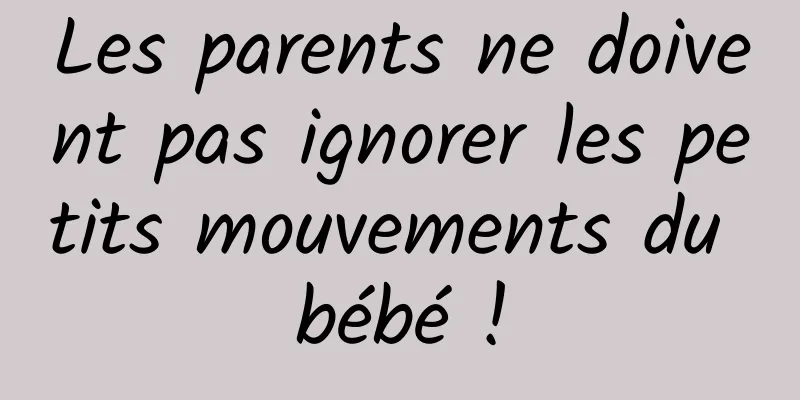 Les parents ne doivent pas ignorer les petits mouvements du bébé !