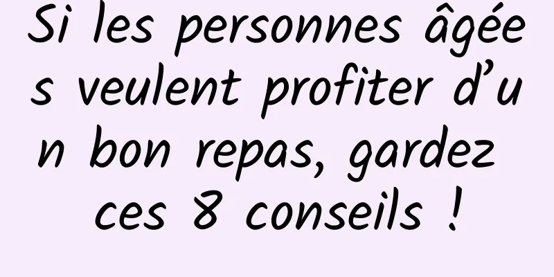 Si les personnes âgées veulent profiter d’un bon repas, gardez ces 8 conseils !
