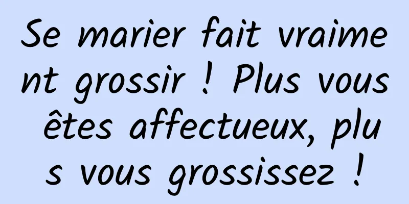 Se marier fait vraiment grossir ! Plus vous êtes affectueux, plus vous grossissez !