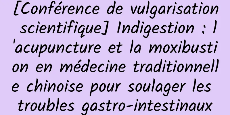 [Conférence de vulgarisation scientifique] Indigestion : l'acupuncture et la moxibustion en médecine traditionnelle chinoise pour soulager les troubles gastro-intestinaux