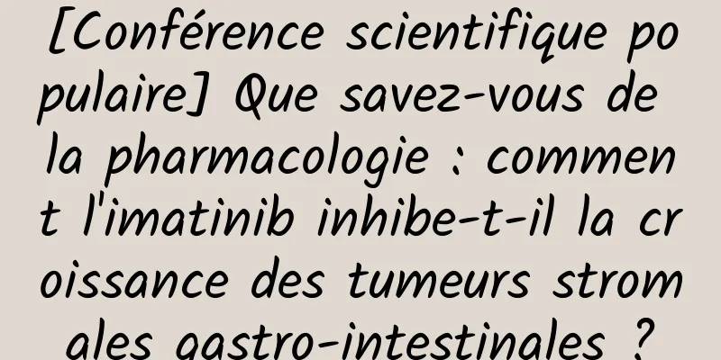 [Conférence scientifique populaire] Que savez-vous de la pharmacologie : comment l'imatinib inhibe-t-il la croissance des tumeurs stromales gastro-intestinales ?