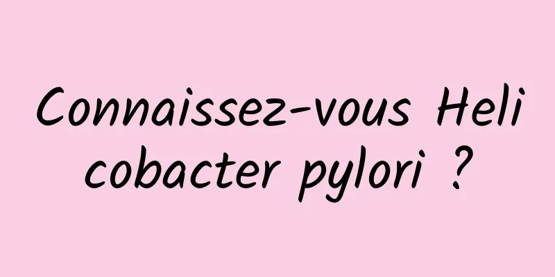 Connaissez-vous Helicobacter pylori ?
