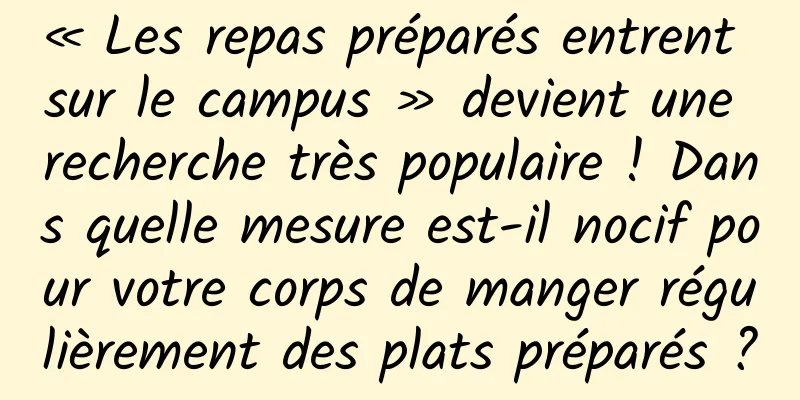 « Les repas préparés entrent sur le campus » devient une recherche très populaire ! Dans quelle mesure est-il nocif pour votre corps de manger régulièrement des plats préparés ?