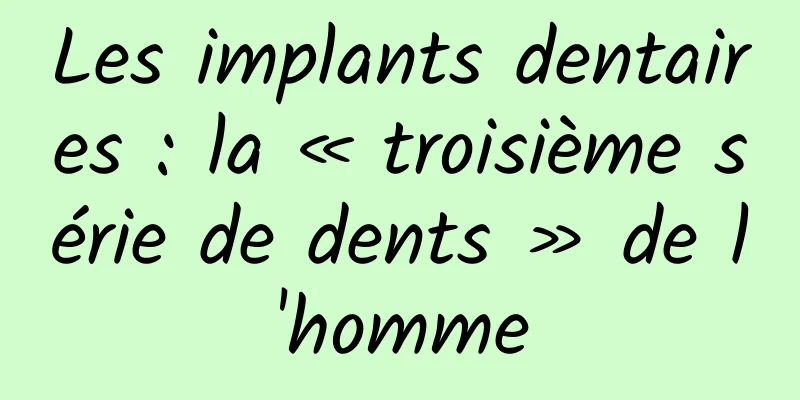 Les implants dentaires : la « troisième série de dents » de l'homme