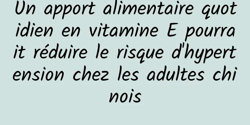 Un apport alimentaire quotidien en vitamine E pourrait réduire le risque d'hypertension chez les adultes chinois