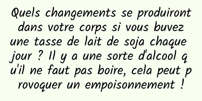 Quels changements se produiront dans votre corps si vous buvez une tasse de lait de soja chaque jour ? Il y a une sorte d'alcool qu'il ne faut pas boire, cela peut provoquer un empoisonnement !
