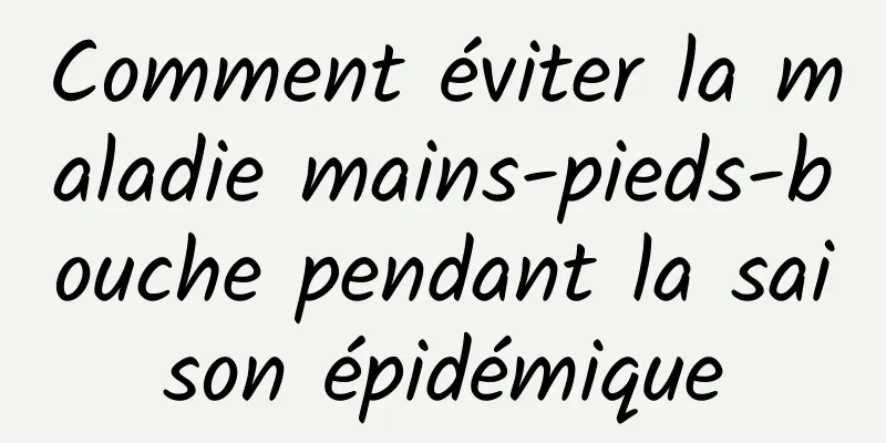 Comment éviter la maladie mains-pieds-bouche pendant la saison épidémique