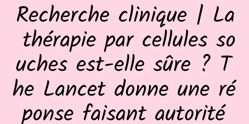 Recherche clinique | La thérapie par cellules souches est-elle sûre ? The Lancet donne une réponse faisant autorité