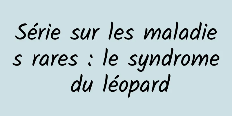 Série sur les maladies rares : le syndrome du léopard