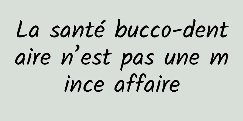 La santé bucco-dentaire n’est pas une mince affaire