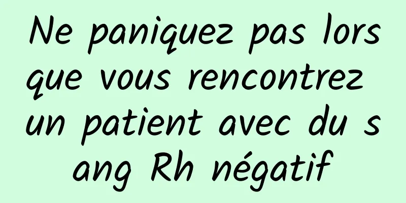 Ne paniquez pas lorsque vous rencontrez un patient avec du sang Rh négatif