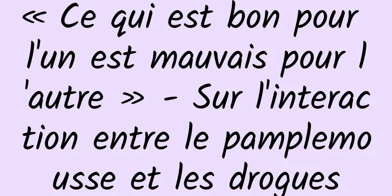 « Ce qui est bon pour l'un est mauvais pour l'autre » - Sur l'interaction entre le pamplemousse et les drogues