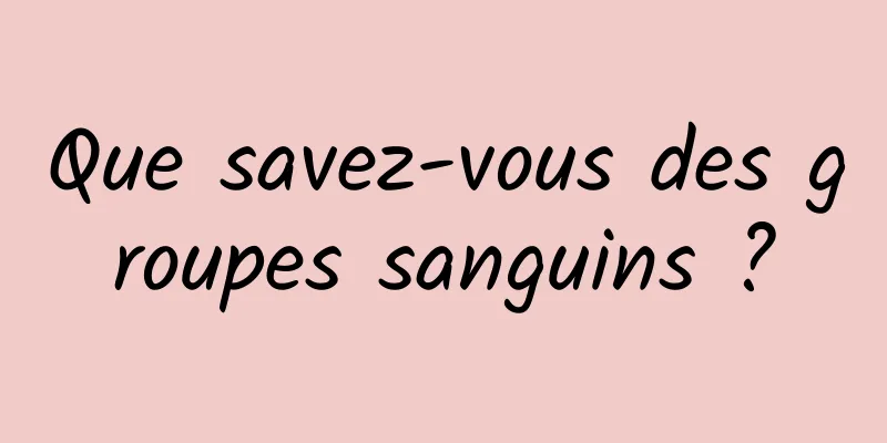 Que savez-vous des groupes sanguins ?
