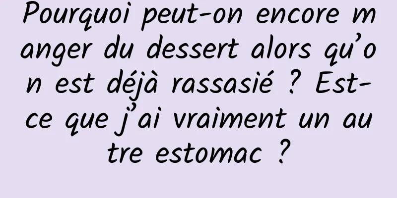 Pourquoi peut-on encore manger du dessert alors qu’on est déjà rassasié ? Est-ce que j’ai vraiment un autre estomac ?
