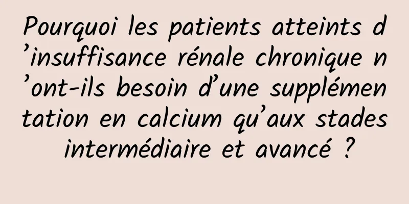 Pourquoi les patients atteints d’insuffisance rénale chronique n’ont-ils besoin d’une supplémentation en calcium qu’aux stades intermédiaire et avancé ?