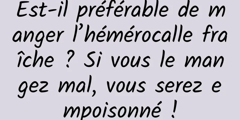 Est-il préférable de manger l’hémérocalle fraîche ? Si vous le mangez mal, vous serez empoisonné !