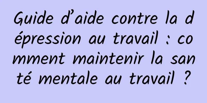 Guide d’aide contre la dépression au travail : comment maintenir la santé mentale au travail ?