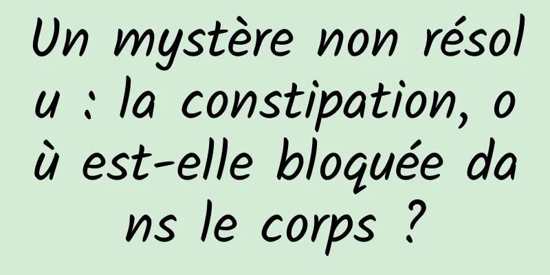 Un mystère non résolu : la constipation, où est-elle bloquée dans le corps ?