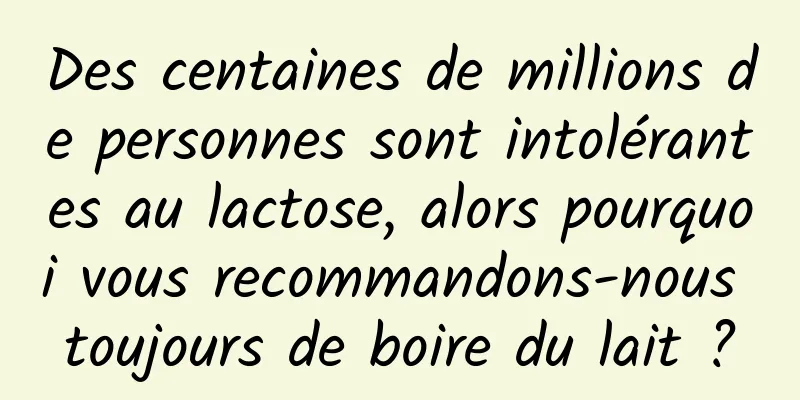 Des centaines de millions de personnes sont intolérantes au lactose, alors pourquoi vous recommandons-nous toujours de boire du lait ?