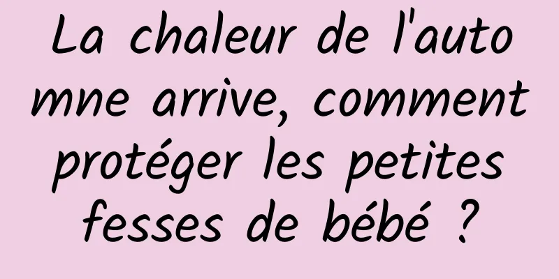 La chaleur de l'automne arrive, comment protéger les petites fesses de bébé ?