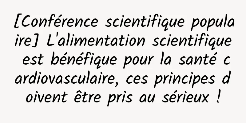 [Conférence scientifique populaire] L'alimentation scientifique est bénéfique pour la santé cardiovasculaire, ces principes doivent être pris au sérieux !