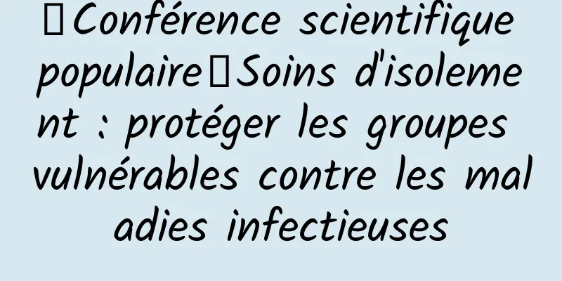 【Conférence scientifique populaire】Soins d'isolement : protéger les groupes vulnérables contre les maladies infectieuses