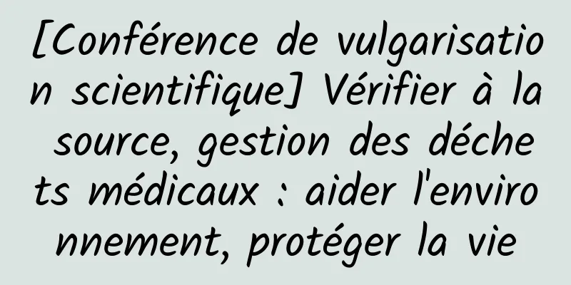 [Conférence de vulgarisation scientifique] Vérifier à la source, gestion des déchets médicaux : aider l'environnement, protéger la vie