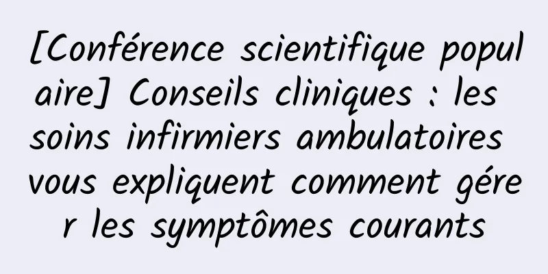 [Conférence scientifique populaire] Conseils cliniques : les soins infirmiers ambulatoires vous expliquent comment gérer les symptômes courants