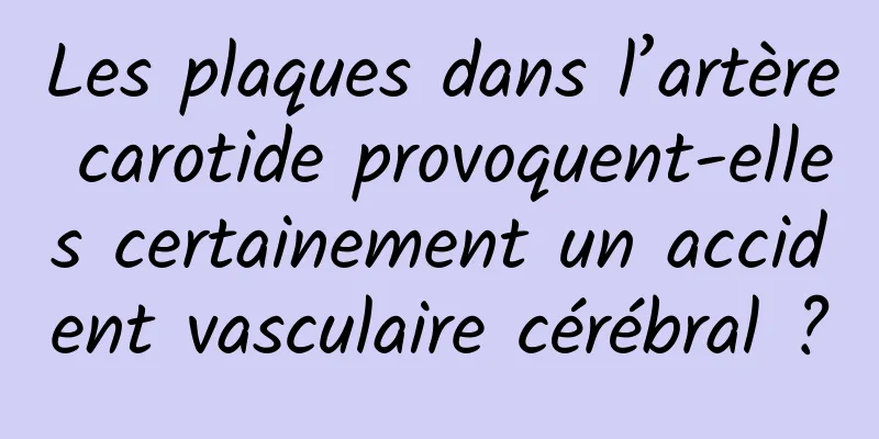 Les plaques dans l’artère carotide provoquent-elles certainement un accident vasculaire cérébral ?