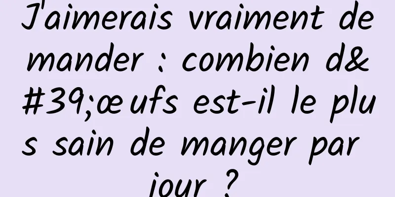 J'aimerais vraiment demander : combien d'œufs est-il le plus sain de manger par jour ?