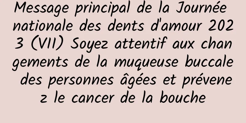 Message principal de la Journée nationale des dents d'amour 2023 (VII) Soyez attentif aux changements de la muqueuse buccale des personnes âgées et prévenez le cancer de la bouche