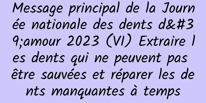 Message principal de la Journée nationale des dents d'amour 2023 (VI) Extraire les dents qui ne peuvent pas être sauvées et réparer les dents manquantes à temps